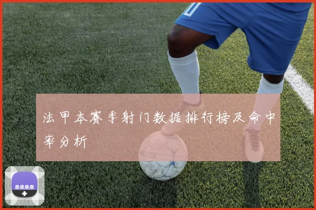 法甲本赛季射门数据排行榜及命中率分析
