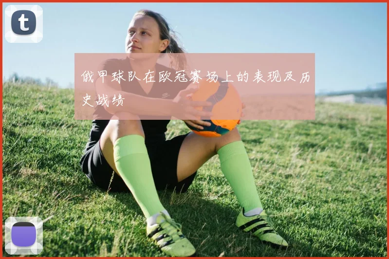 俄甲球队在欧冠赛场上的表现及历史战绩