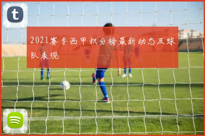 2021赛季西甲积分榜最新动态及球队表现