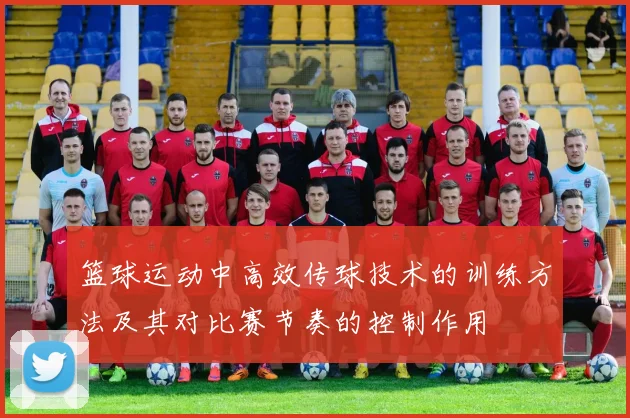 篮球运动中高效传球技术的训练方法及其对比赛节奏的控制作用