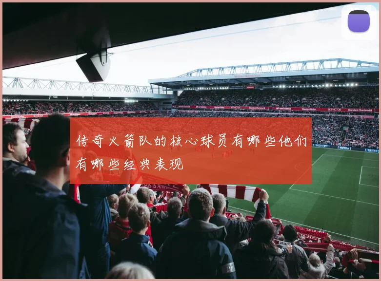 传奇火箭队的核心球员有哪些他们有哪些经典表现