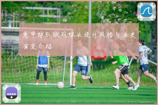 意甲球队欧冠球衣设计风格与历史演变介绍