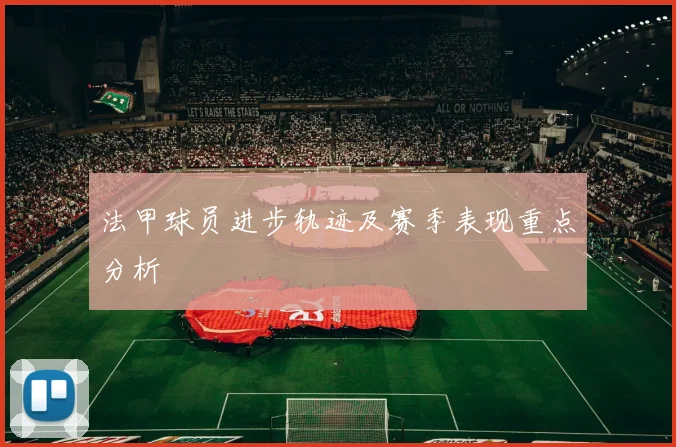 法甲球员进步轨迹及赛季表现重点分析