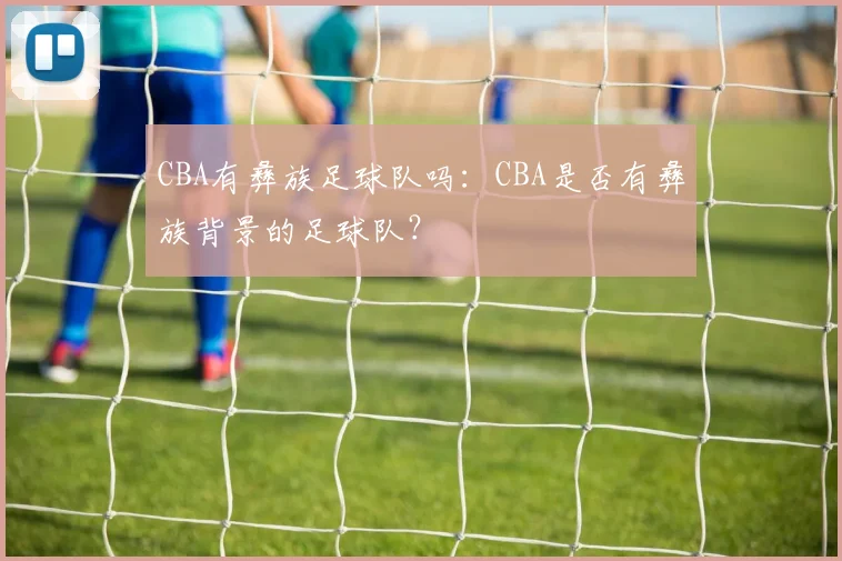 CBA有彝族足球队吗：CBA是否有彝族背景的足球队？