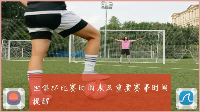 世俱杯比赛时间表及重要赛事时间提醒