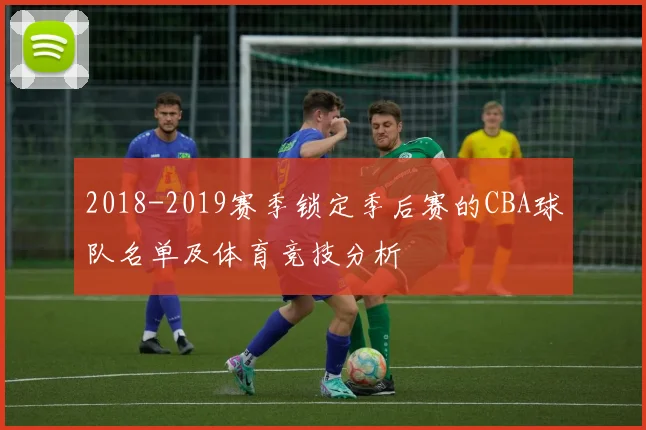 2018-2019赛季锁定季后赛的CBA球队名单及体育竞技分析