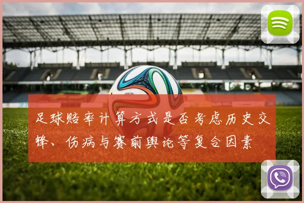 足球赔率计算方式是否考虑历史交锋、伤病与赛前舆论等复合因素