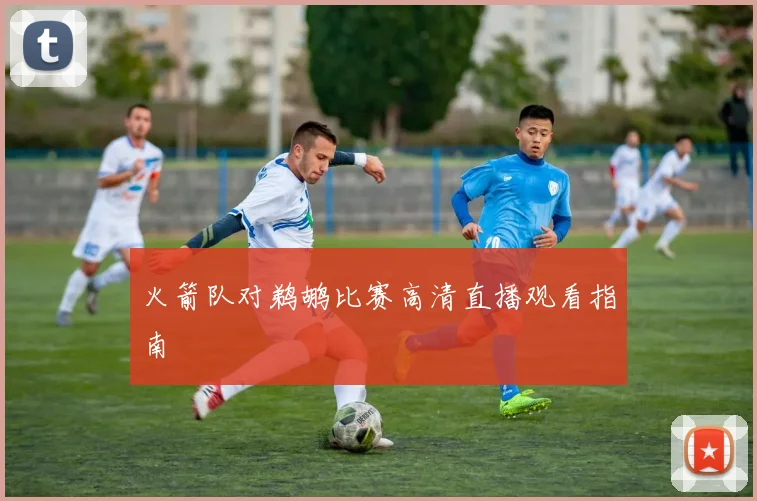 火箭队对鹈鹕比赛高清直播观看指南